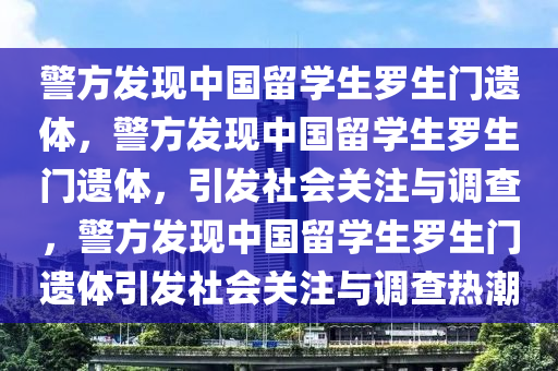 警方发现中国留学生罗生门遗体，警方发现中国留学生罗生门遗体，引发社会关注与调查，警方发现中国留学生罗生门遗体引发社会关注与调查热潮