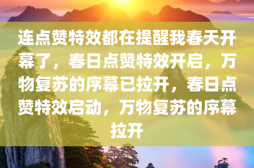 连点赞特效都在提醒我春天开幕了，春日点赞特效开启，万物复苏的序幕已拉开，春日点赞特效启动，万物复苏的序幕拉开