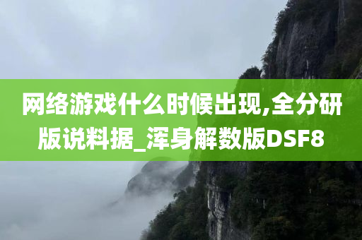 网络游戏什么时候出现,全分研版说料据_浑身解数版DSF8