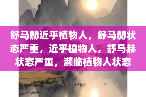 舒马赫近乎植物人，舒马赫状态严重，近乎植物人，舒马赫状态严重，濒临植物人状态