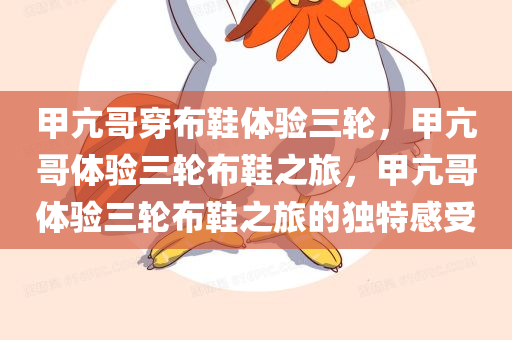 甲亢哥穿布鞋体验三轮，甲亢哥体验三轮布鞋之旅，甲亢哥体验三轮布鞋之旅的独特感受
