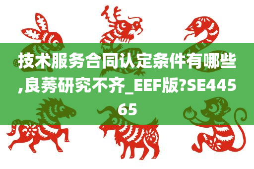 技术服务合同认定条件有哪些,良莠研究不齐_EEF版?SE44565