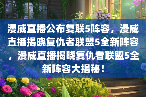 漫威直播公布复联5阵容，漫威直播揭晓复仇者联盟5全新阵容，漫威直播揭晓复仇者联盟5全新阵容大揭秘！