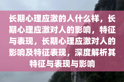 长期心理应激的人什么样，长期心理应激对人的影响，特征与表现，长期心理应激对人的影响及特征表现，深度解析其特征与表现与影响