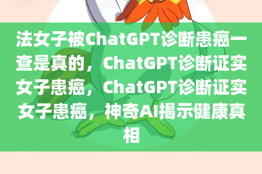 法女子被ChatGPT诊断患癌一查是真的，ChatGPT诊断证实女子患癌，ChatGPT诊断证实女子患癌，神奇AI揭示健康真相