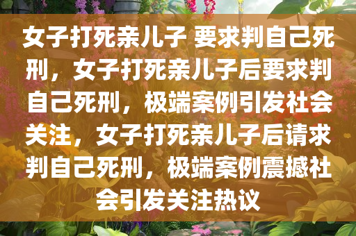 女子打死亲儿子 要求判自己死刑，女子打死亲儿子后要求判自己死刑，极端案例引发社会关注，女子打死亲儿子后请求判自己死刑，极端案例震撼社会引发关注热议