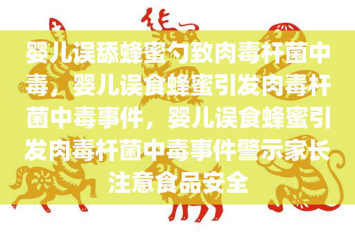 婴儿误舔蜂蜜勺致肉毒杆菌中毒，婴儿误食蜂蜜引发肉毒杆菌中毒事件，婴儿误食蜂蜜引发肉毒杆菌中毒事件警示家长注意食品安全