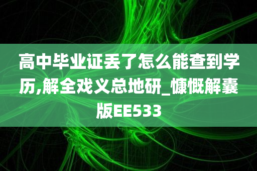 高中毕业证丢了怎么能查到学历,解全戏义总地研_慷慨解囊版EE533
