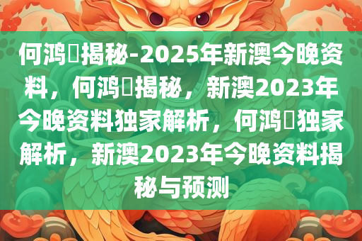 何鸿燊揭秘-2025年新澳今晚资料，何鸿燊揭秘，新澳2023年今晚资料独家解析，何鸿燊独家解析，新澳2023年今晚资料揭秘与预测