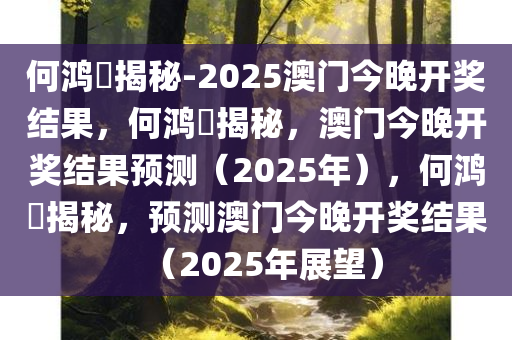 何鸿燊揭秘-2025澳门今晚开奖结果，何鸿燊揭秘，澳门今晚开奖结果预测（2025年），何鸿燊揭秘，预测澳门今晚开奖结果（2025年展望）