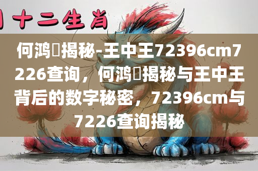 何鸿燊揭秘-王中王72396cm7226查询，何鸿燊揭秘与王中王背后的数字秘密，72396cm与7226查询揭秘