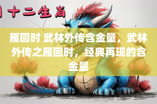 雁回时 武林外传含金量，武林外传之雁回时，经典再现的含金量