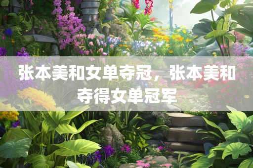 张本美和女单夺冠，张本美和夺得女单冠军