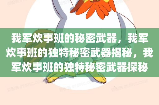 我军炊事班的秘密武器，我军炊事班的独特秘密武器揭秘，我军炊事班的独特秘密武器探秘