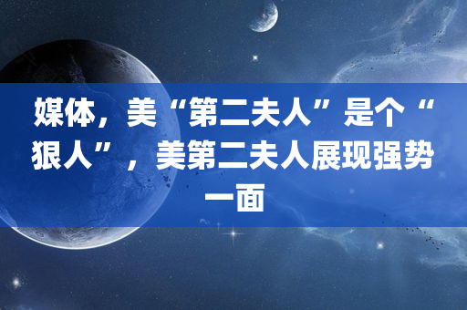 媒体，美“第二夫人”是个“狠人”，美第二夫人展现强势一面