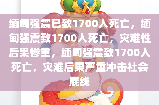 缅甸强震已致1700人死亡，缅甸强震致1700人死亡，灾难性后果惨重，缅甸强震致1700人死亡，灾难后果严重冲击社会底线