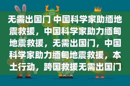 无需出国门 中国科学家助缅地震救援，中国科学家助力缅甸地震救援，无需出国门，中国科学家助力缅甸地震救援，本土行动，跨国救援无需出国门