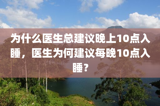为什么医生总建议晚上10点入睡，医生为何建议每晚10点入睡？，医生为什么建议每晚10点入睡，探究最佳作息时间的健康益处