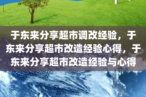 于东来分享超市调改经验，于东来分享超市改造经验心得，于东来分享超市改造经验与心得
