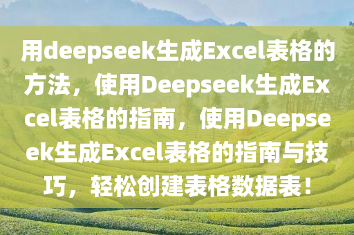 用deepseek生成Excel表格的方法，使用Deepseek生成Excel表格的指南，使用Deepseek生成Excel表格的指南与技巧，轻松创建表格数据表！