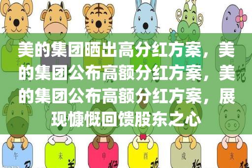 美的集团晒出高分红方案，美的集团公布高额分红方案，美的集团公布高额分红方案，展现慷慨回馈股东之心