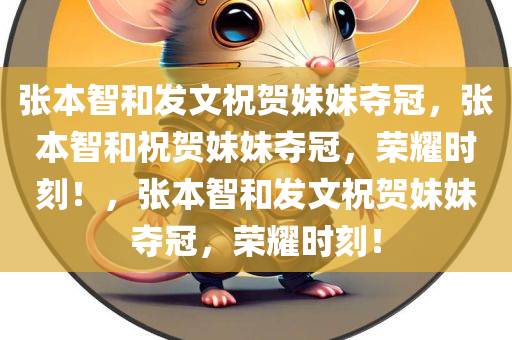 张本智和发文祝贺妹妹夺冠，张本智和祝贺妹妹夺冠，荣耀时刻！，张本智和发文祝贺妹妹夺冠，荣耀时刻！