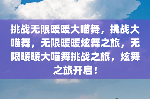挑战无限暖暖大喵舞，挑战大喵舞，无限暖暖炫舞之旅，无限暖暖大喵舞挑战之旅，炫舞之旅开启！