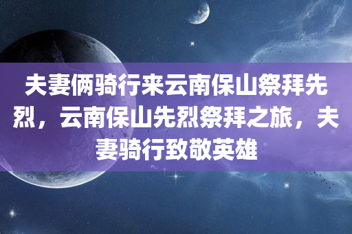 夫妻俩骑行来云南保山祭拜先烈，云南保山先烈祭拜之旅，夫妻骑行致敬英雄
