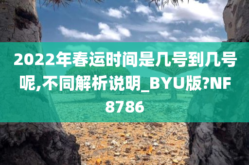 2022年春运时间是几号到几号呢,不同解析说明_BYU版?NF8786