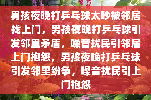 男孩夜晚打乒乓球太吵被邻居找上门，男孩夜晚打乒乓球引发邻里矛盾，噪音扰民引邻居上门抱怨，男孩夜晚打乒乓球引发邻里纷争，噪音扰民引上门抱怨