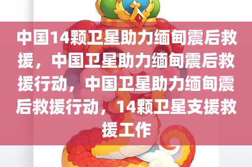中国14颗卫星助力缅甸震后救援，中国卫星助力缅甸震后救援行动，中国卫星助力缅甸震后救援行动，14颗卫星支援救援工作