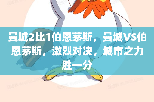 曼城2比1伯恩茅斯，曼城VS伯恩茅斯，激烈对决，城市之力胜一分
