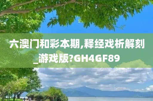 六澳门和彩本期,释经戏析解刻_游戏版?GH4GF89