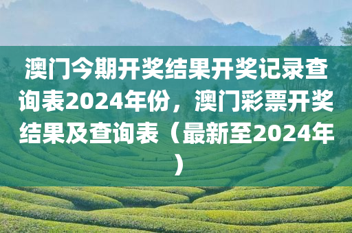澳门今期开奖结果开奖记录查询表2024年份，澳门彩票开奖结果及查询表（最新至2024年）