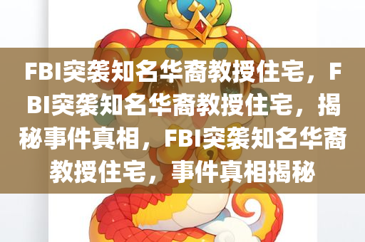 FBI突袭知名华裔教授住宅，FBI突袭知名华裔教授住宅，揭秘事件真相，FBI突袭知名华裔教授住宅，事件真相揭秘