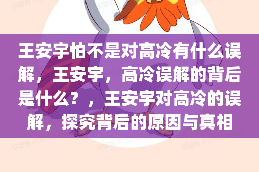 王安宇怕不是对高冷有什么误解，王安宇，高冷误解的背后是什么？，王安宇对高冷的误解，探究背后的原因与真相