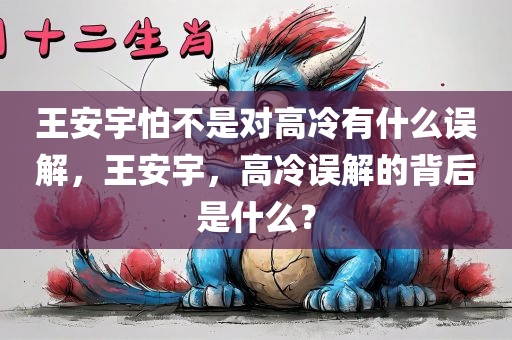 王安宇怕不是对高冷有什么误解，王安宇，高冷误解的背后是什么？