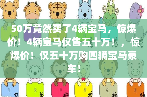 50万竟然买了4辆宝马，惊爆价！4辆宝马仅售五十万！，惊爆价！仅五十万购四辆宝马豪车！