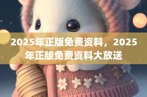 2025年正版免费资料，2025年正版免费资料大放送