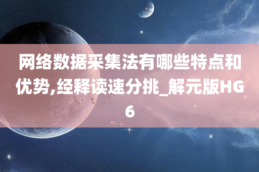 网络数据采集法有哪些今晚必出三肖2025_2025新澳门精准免费提供·精确判断特点和优势,经释读速分挑_解元版HG6