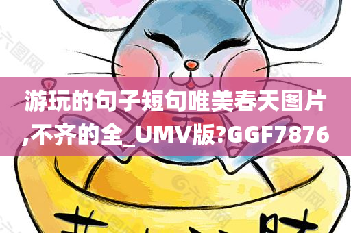 游玩的句子短句唯美春天图片,不齐的全_UMV版?GGF7876