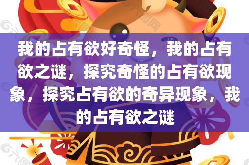 我的占有欲好奇怪，我的占有欲之谜，探究奇怪的占有欲现象，探究占有欲的奇异现象，我的占有欲之谜