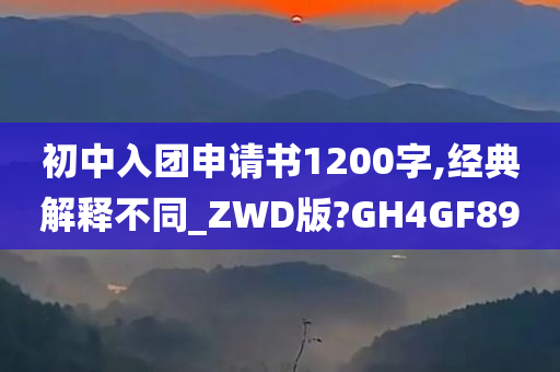 初中入团申请书1200字,经典解释不同_ZWD版?GH4GF89