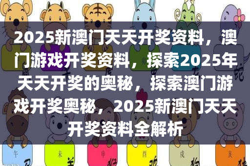 2025新澳门天天开奖资料，澳门游戏开奖资料，探索2025年天天开奖的奥秘，探索澳门游戏开奖奥秘，2025新澳门天天开奖资料全解析