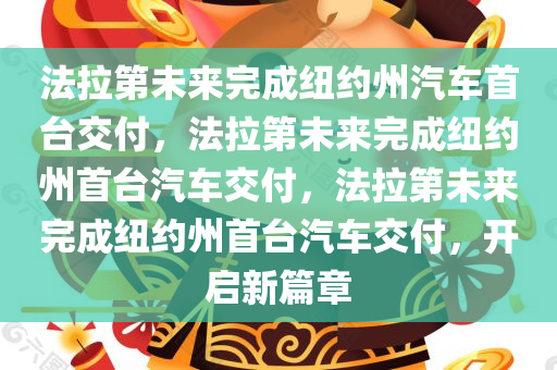 法拉第未来完成纽约州汽车首台交付，法拉第未来完成纽约州首台汽车交付，法拉第未来完成纽约州首台汽车交付，开启新篇章