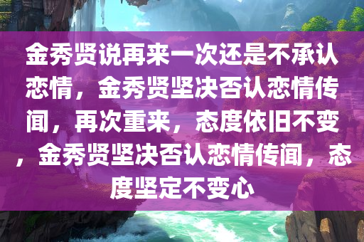 金秀贤说再来一次还是不承认恋情，金秀贤坚决否认恋情传闻，再次重来，态度依旧不变，金秀贤坚决否认恋情传闻，态度坚定不变心