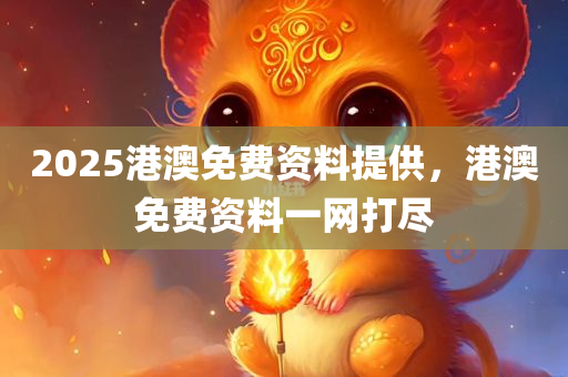 2025港澳免费资料提供，港澳免费资料一网打尽