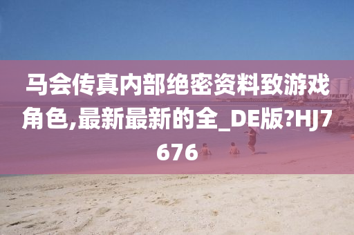 马会传真内部绝密资料致游戏角色,最新最新的全_DE版?HJ7676今晚必出三肖2025_2025新澳门精准免费提供·精确判断