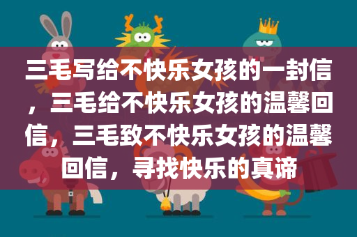 三毛写给不快乐女孩的一封信，三毛给不快乐女孩的温馨回信，三毛致不快乐女孩的温馨回信，寻找快乐的真谛