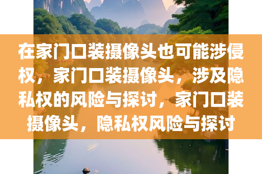 在家门口装摄像头也可能涉侵权，家门口装摄像头，涉及隐私权的风险与探讨，家门口装摄像头，隐私权风险与探讨